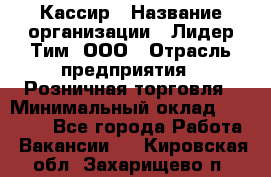 Кассир › Название организации ­ Лидер Тим, ООО › Отрасль предприятия ­ Розничная торговля › Минимальный оклад ­ 13 000 - Все города Работа » Вакансии   . Кировская обл.,Захарищево п.